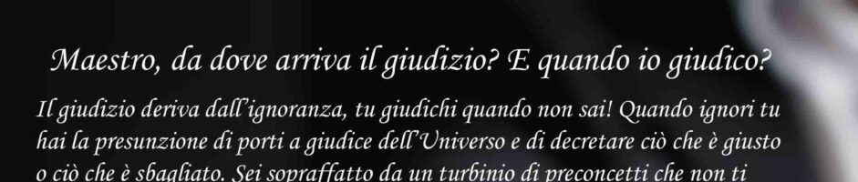 Maestro, da dove arriva il giudizio? E quando io giudico?