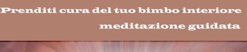 Prenditi Cura Del Tuo Bimbo Interiore – Meditazione Guidata Di Benessere Amore E Guarigione Dalle Ferite Antiche