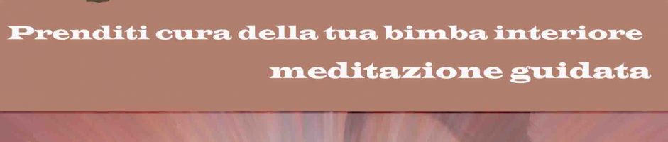 Prenditi Cura Della Tua Bimba Interiore – Meditazione Guidata Di Benessere Amore E Guarigione Dalle Ferite Antiche